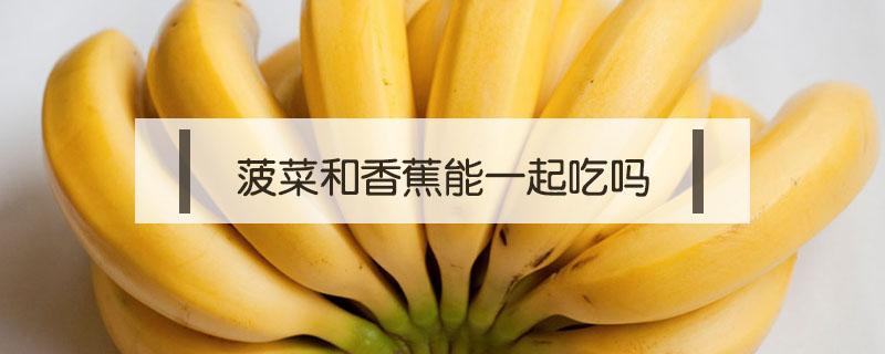 菠菜和香蕉能一起吃嗎 菠菜和香蕉能一起吃嗎?為什么?