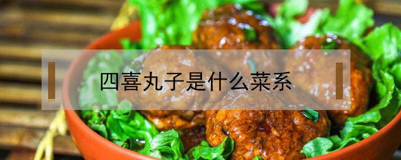 四喜丸子是什么菜系（四喜丸子是哪的菜）