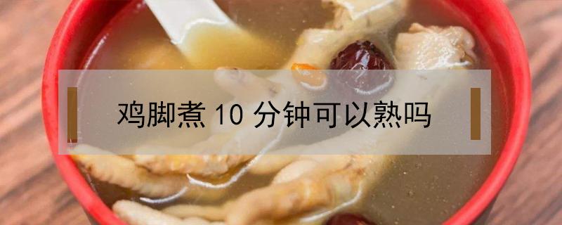 鸡脚煮10分钟可以熟吗 鸡爪煮几分钟能熟