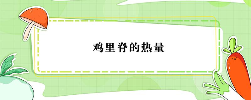 雞里脊的熱量（雞里脊的熱量是不是比雞胸肉低）