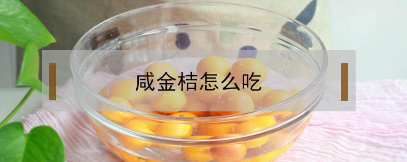 咸金桔怎么吃（咸金桔怎么吃治咳嗽）