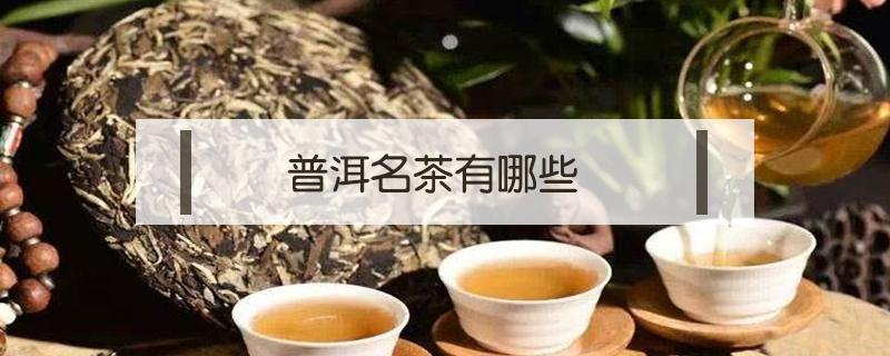 普洱名茶有哪些 普洱名茶有哪些好處