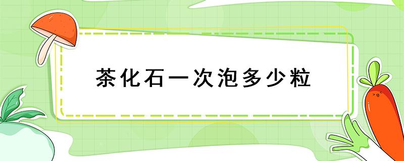 茶化石一次泡多少粒 茶化石一次泡多少粒合適