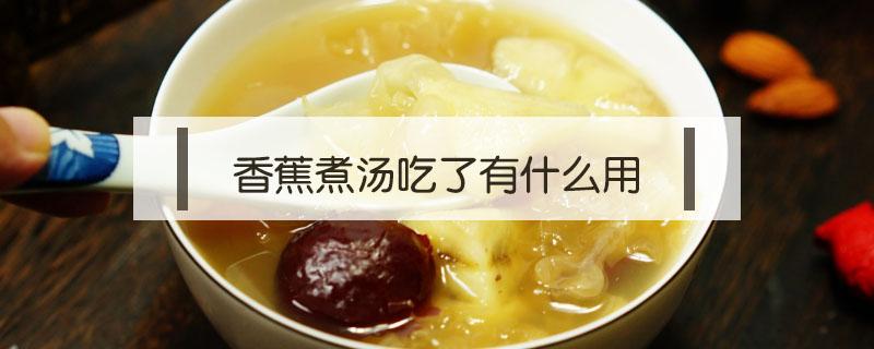 香蕉煮湯吃了有什么用（香蕉熬湯吃了有什么用）