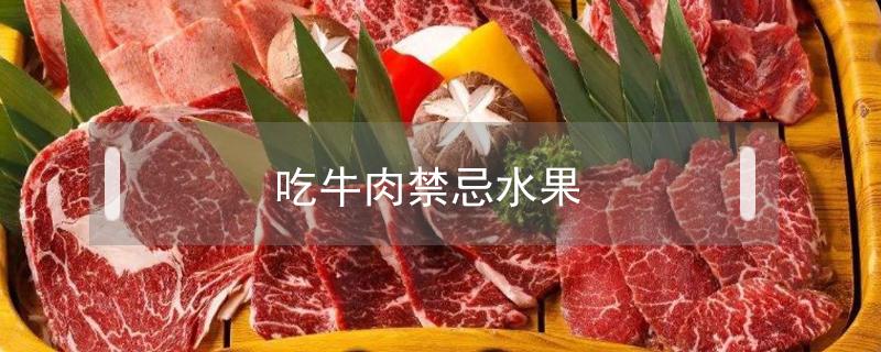 吃牛肉禁忌水果（吃过牛肉不可以吃什么水果）