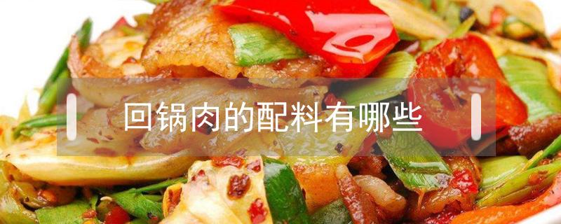 回锅肉的配料有哪些 回锅肉的配料和做法