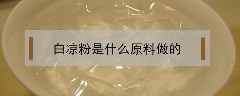 白凉粉是什么原料做的 白凉粉是什么原料做的对身体有害吗