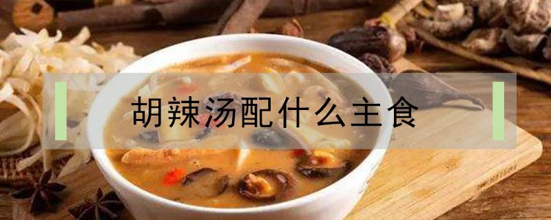 胡辣汤配什么主食（河南胡辣汤配什么主食）