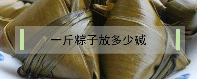 一斤粽子放多少碱 做粽子一斤糯米放多少碱