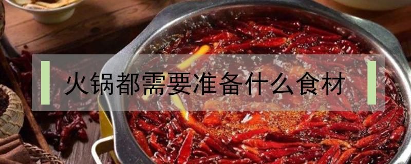 火锅都需要准备什么食材（火锅需要准备的食材）