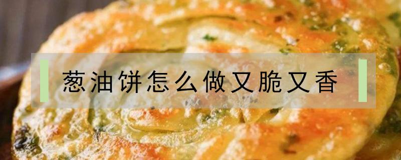 葱油饼怎么做又脆又香（葱油饼怎么做又脆又香饼最简单的做法）