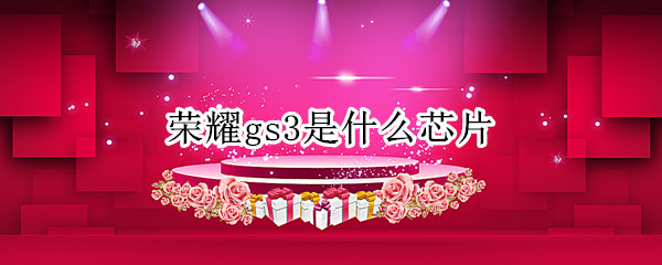 荣耀gs3是什么芯片 荣耀gs3和gspro