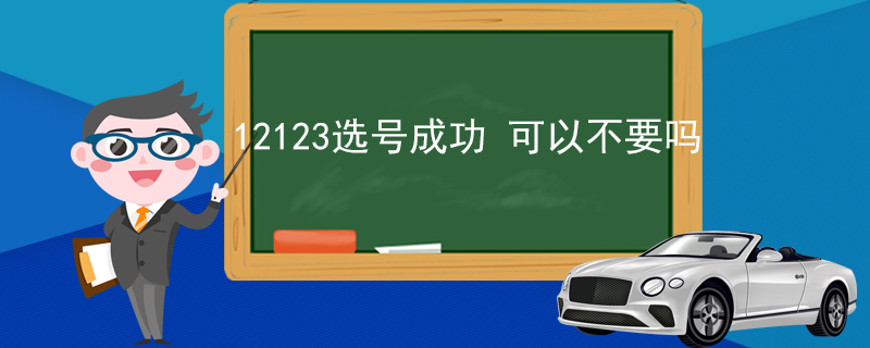 12123選號(hào)成功 可以不要嗎