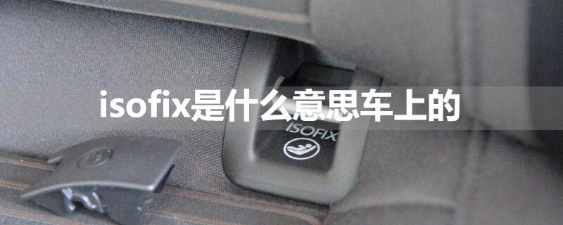 isofix是什么意思車(chē)上的