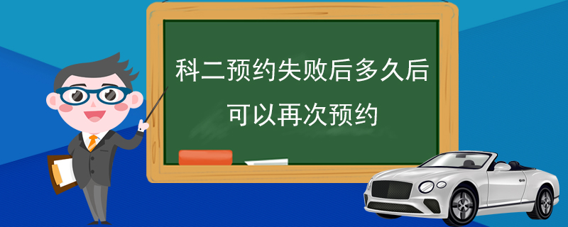 科二預(yù)約失敗后多久后可以再次預(yù)約