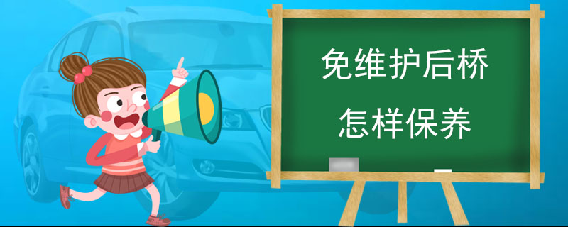 免維護(hù)后橋怎樣保養(yǎng)