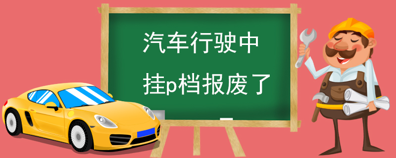 汽車行駛中掛p檔報(bào)廢了