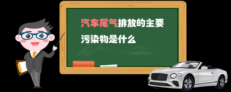 汽车尾气排放的主要污染物是什么