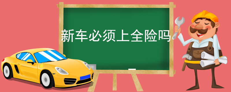 新車必須上全險(xiǎn)嗎