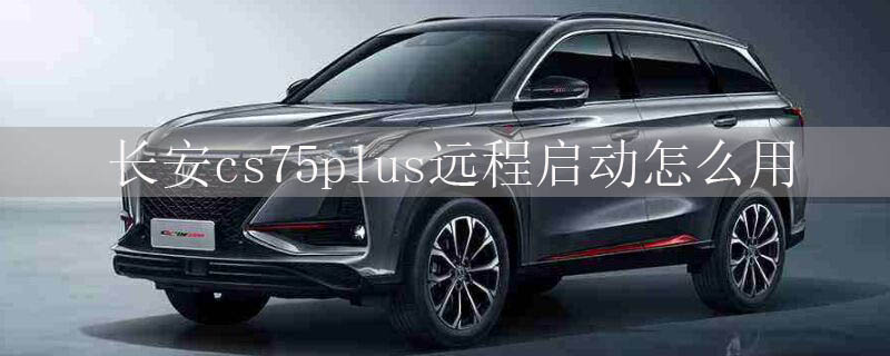 長安cs75plus遠(yuǎn)程啟動怎么用