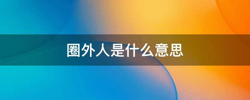 圈外人是什么意思 圈內(nèi)人和圈外人是什么意思