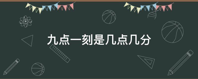 九点一刻是几点几分 9点一刻是什么时候