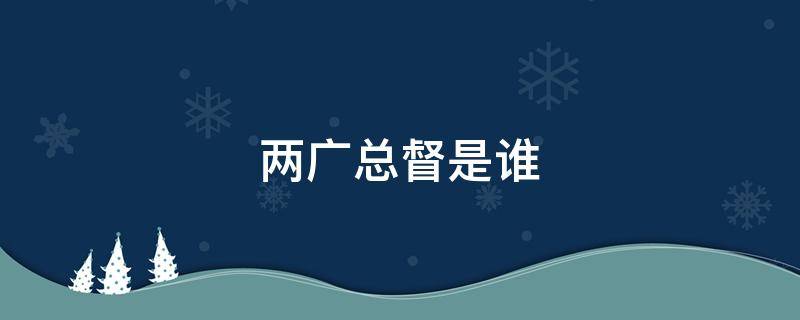 两广总督是谁 甄嬛传两广总督是谁