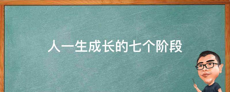 人一生成长的七个阶段 人的一生要经过哪六个成长阶段