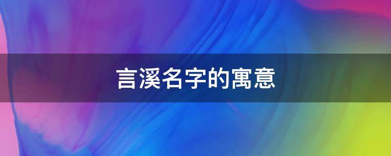 言溪名字的寓意 言溪的含义