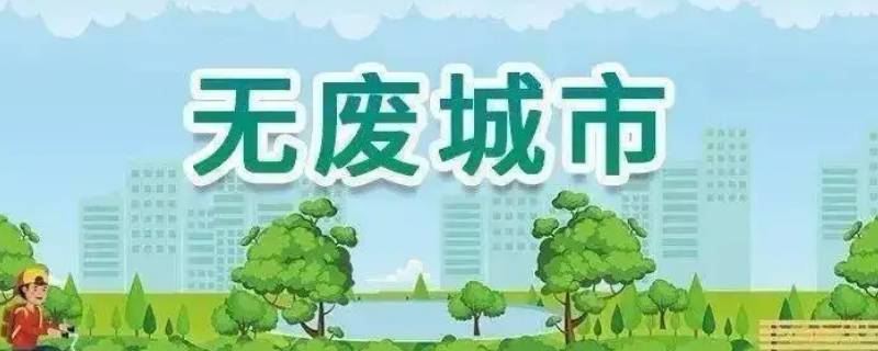 无废城市创建包括哪些方面 无废城市的建设目标是什么