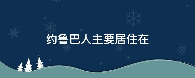 約魯巴人主要居住在（約魯巴人主要居住在哪里）