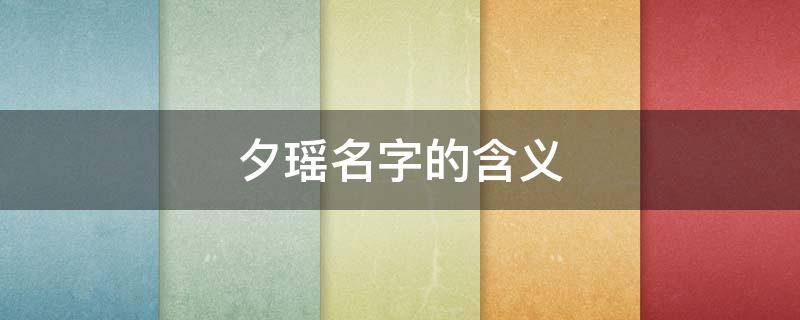 夕瑶名字的含义（夕瑶的名字怎么样）