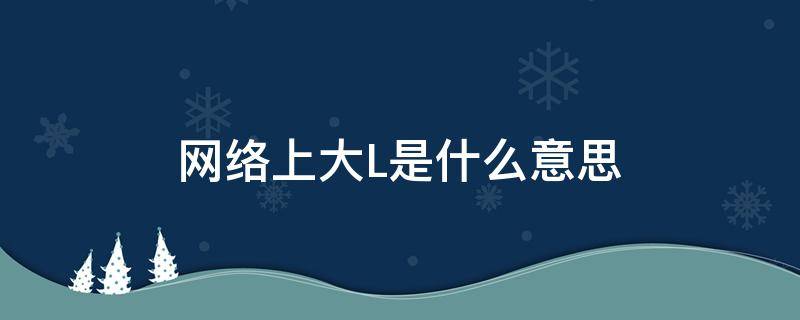 網(wǎng)絡(luò)上大L是什么意思 網(wǎng)絡(luò)上的l是什么意思