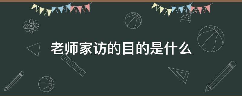 老師家訪的目的是什么（老師家訪的主要內容）