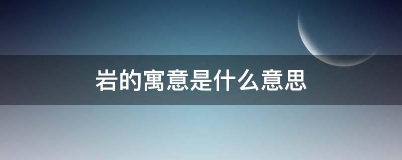 巖的寓意是什么意思 巖字的寓意好不好