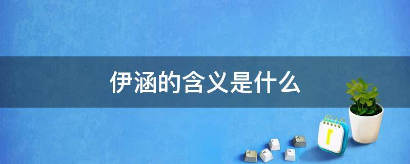 伊涵的含义是什么 伊涵的含义是什么意思