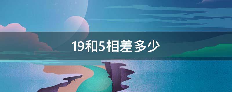 19和5相差多少（15和19相差幾個數(shù)）