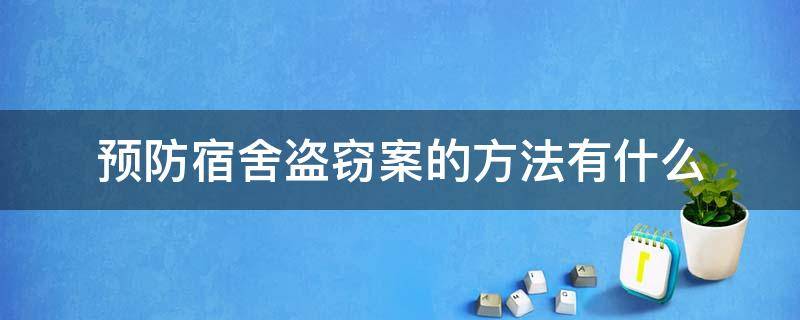 预防宿舍盗窃案的方法有什么 如何进行学生宿舍盗窃的预防