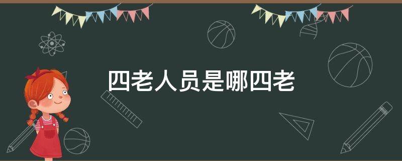 四老人員是哪四老 四老人員指的是