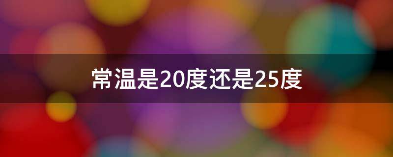 常温是20度还是25度（20度是室温吗）