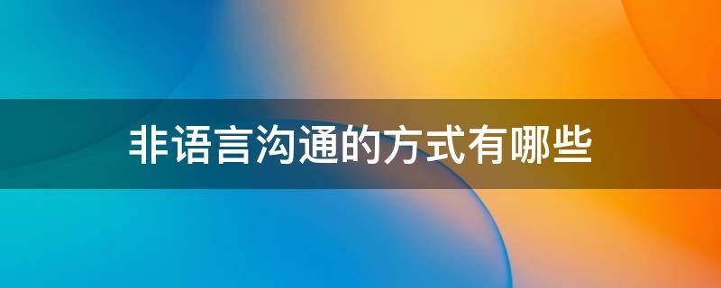 非语言沟通的方式有哪些 非语言沟通有哪些方式?