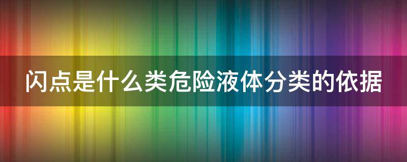 閃點(diǎn)是什么類危險液體分類的依據(jù) 中閃點(diǎn)液體危險品分類