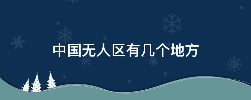 中国无人区有几个地方 中国有哪些地方是无人区