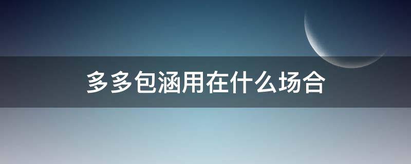 多多包涵用在什么场合（多多包涵用于什么场合）