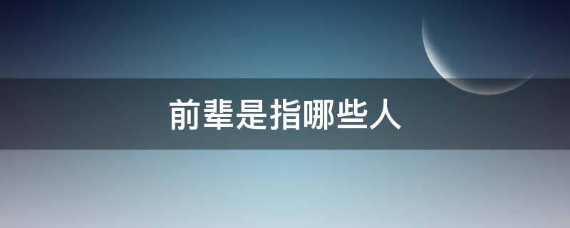 前辈是指哪些人（前辈是指哪些人什么意思）