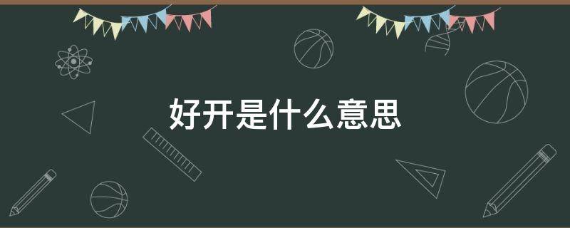 好开是什么意思 好开是什么意思网络用语