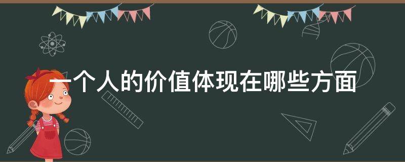 一個(gè)人的價(jià)值體現(xiàn)在哪些方面 一個(gè)人價(jià)值的體現(xiàn)是什么