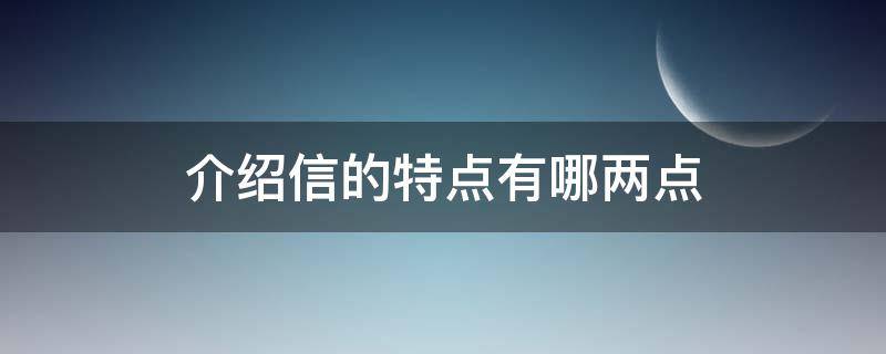 介绍信的特点有哪两点（介绍信的三个特点是什么）