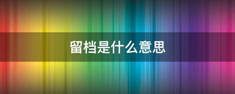 留档是什么意思 公司留档是什么意思