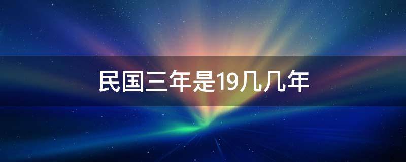 民國三年是19幾幾年 民國19年是多少年?